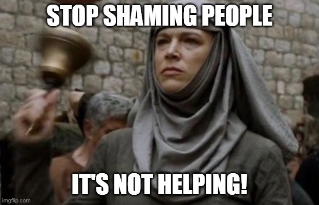 If you're sick, Stay Home! Have a mask? Wear it! But for the LOG! Stop Karen'ing! | STOP SHAMING PEOPLE; IT'S NOT HELPING! | image tagged in shame bell - game of thrones,covid-19,politics | made w/ Imgflip meme maker