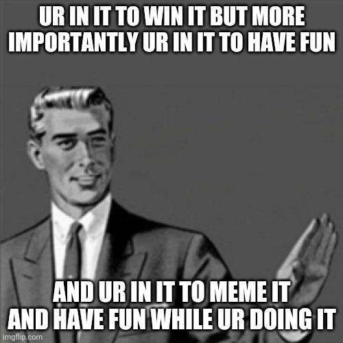 Correction guy | UR IN IT TO WIN IT BUT MORE IMPORTANTLY UR IN IT TO HAVE FUN; AND UR IN IT TO MEME IT AND HAVE FUN WHILE UR DOING IT | image tagged in correction guy,memes | made w/ Imgflip meme maker