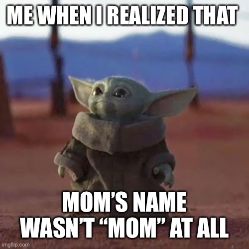 Baby Yoda | ME WHEN I REALIZED THAT; MOM’S NAME WASN’T “MOM” AT ALL | image tagged in baby yoda | made w/ Imgflip meme maker