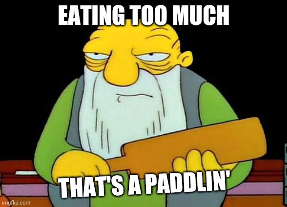 That's a paddlin' Meme | EATING TOO MUCH; THAT'S A PADDLIN' | image tagged in memes,that's a paddlin' | made w/ Imgflip meme maker