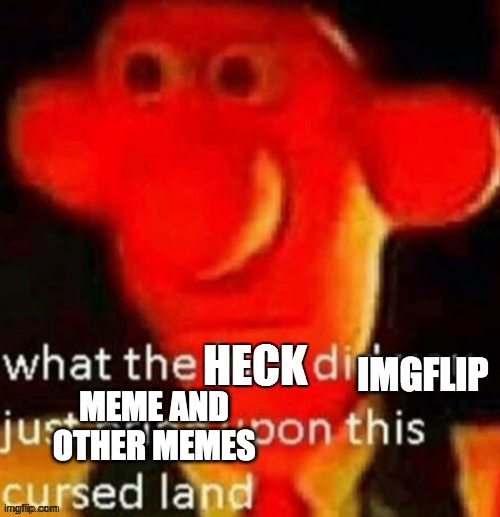 what the heck did you just bring upon this cursed land | MEME AND OTHER MEMES IMGFLIP | image tagged in what the heck did you just bring upon this cursed land | made w/ Imgflip meme maker