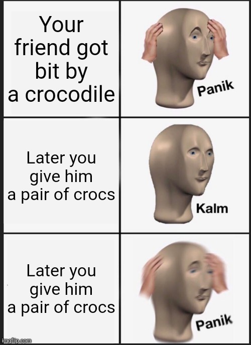 Terrible meme I created | Your friend got bit by a crocodile; Later you give him a pair of crocs; Later you give him a pair of crocs | image tagged in memes,panik kalm panik | made w/ Imgflip meme maker