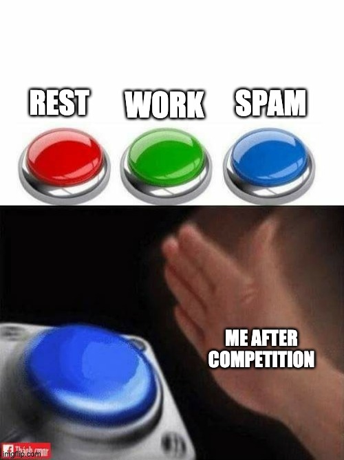 Three Buttons | SPAM; WORK; REST; ME AFTER COMPETITION | image tagged in three buttons | made w/ Imgflip meme maker