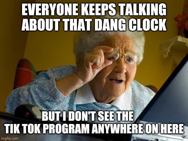 Grandma Finds The Internet Meme | EVERYONE KEEPS TALKING ABOUT THAT DANG CLOCK; BUT I DON'T SEE THE       TIK TOK PROGRAM ANYWHERE ON HERE | image tagged in memes,grandma finds the internet,clock,tik tok,grandma | made w/ Imgflip meme maker