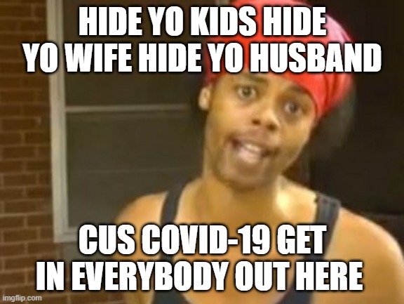 Hide Yo Kids Hide Yo Wife Meme | HIDE YO KIDS HIDE YO WIFE HIDE YO HUSBAND; CUS COVID-19 GET IN EVERYBODY OUT HERE | image tagged in memes,hide yo kids hide yo wife | made w/ Imgflip meme maker