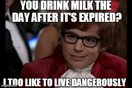 i too like to live dangerously | YOU DRINK MILK THE DAY AFTER IT'S EXPIRED? I TOO LIKE TO LIVE DANGEROUSLY | image tagged in i too like to live dangerously | made w/ Imgflip meme maker