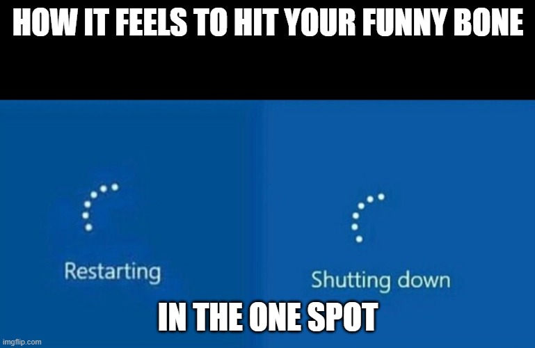 Restarting | HOW IT FEELS TO HIT YOUR FUNNY BONE; IN THE ONE SPOT | image tagged in restarting | made w/ Imgflip meme maker