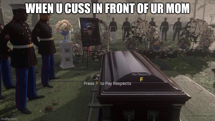 Press F to Pay Respects | WHEN U CUSS IN FRONT OF UR MOM | image tagged in press f to pay respects | made w/ Imgflip meme maker