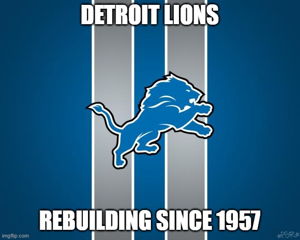 Detroit Lions rebuilding  | DETROIT LIONS; REBUILDING SINCE 1957 | image tagged in detroit lions rebuilding | made w/ Imgflip meme maker