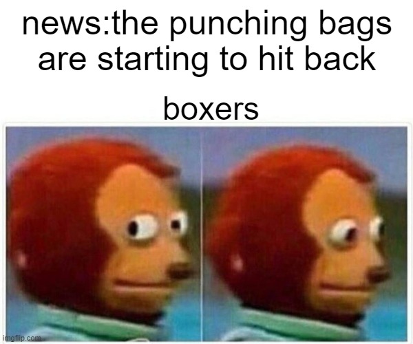 Monkey Puppet Meme | news:the punching bags are starting to hit back; boxers | image tagged in memes,monkey puppet | made w/ Imgflip meme maker