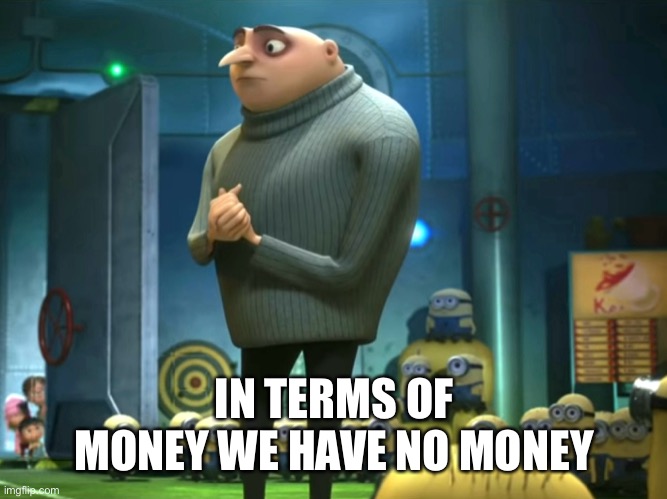 In terms of money, we have no money | IN TERMS OF MONEY WE HAVE NO MONEY | image tagged in in terms of money we have no money | made w/ Imgflip meme maker