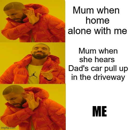 Bad boy what you going to do when he comes for you ? | Mum when 
home alone with me; Mum when she hears 
Dad's car pull up in the driveway; ME | image tagged in memes,drake hotline bling,home alone,bad boys,bad boy,funny memes | made w/ Imgflip meme maker