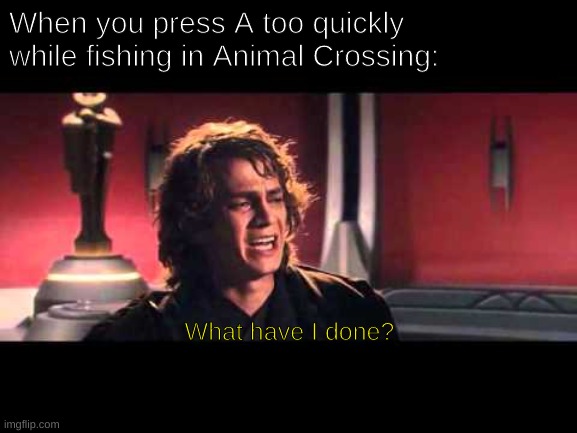 Anakin What have I done? | When you press A too quickly while fishing in Animal Crossing:; What have I done? | image tagged in anakin what have i done | made w/ Imgflip meme maker