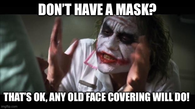 And everybody loses their minds Meme | DON’T HAVE A MASK? THAT’S OK, ANY OLD FACE COVERING WILL DO! | image tagged in memes,and everybody loses their minds | made w/ Imgflip meme maker