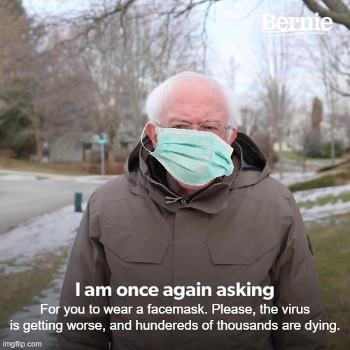 Please. | For you to wear a facemask. Please, the virus is getting worse, and hundereds of thousands are dying. | image tagged in memes,bernie i am once again asking for your support | made w/ Imgflip meme maker