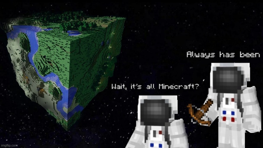 why did I waste my life on this? | image tagged in always has been,funny,minecraft | made w/ Imgflip meme maker