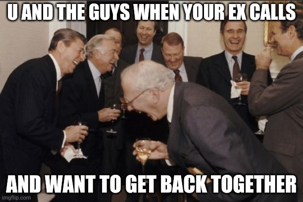 U and the boys | U AND THE GUYS WHEN YOUR EX CALLS; AND WANT TO GET BACK TOGETHER | image tagged in memes,laughing men in suits | made w/ Imgflip meme maker