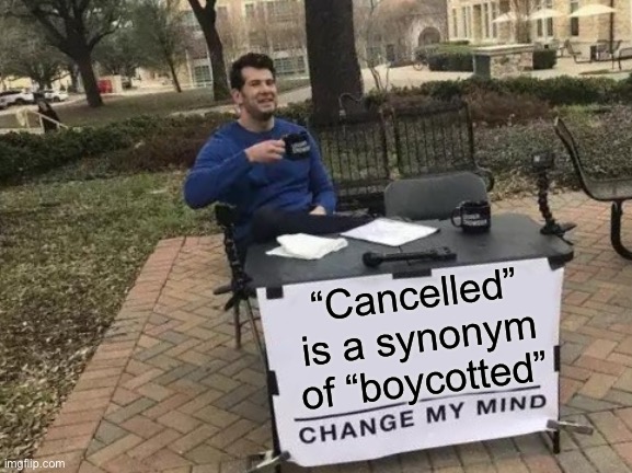 “Cancelled” and “boycotted” are the same picture: A consumerist expression of the culture wars. Change my mind | “Cancelled” is a synonym of “boycotted” | image tagged in change my mind,conservative hypocrisy,cancelled,boycott,nfl boycott,culture | made w/ Imgflip meme maker