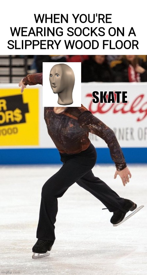 Sorry it wasn't transparent | WHEN YOU'RE WEARING SOCKS ON A SLIPPERY WOOD FLOOR; SKATE | image tagged in meme man | made w/ Imgflip meme maker