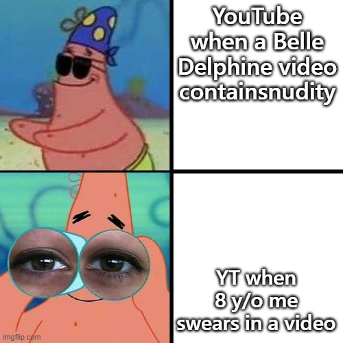 Patrick Star Blind | YouTube when a Belle Delphine video containsnudity; YT when 8 y/o me swears in a video | image tagged in patrick star blind | made w/ Imgflip meme maker
