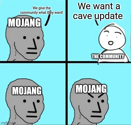 True | We give the community what they want! We want a cave update; MOJANG; THE COMMUNITY; MOJANG; MOJANG | image tagged in npc meme | made w/ Imgflip meme maker