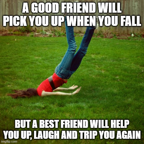 funny friend messages | A GOOD FRIEND WILL PICK YOU UP WHEN YOU FALL; BUT A BEST FRIEND WILL HELP YOU UP, LAUGH AND TRIP YOU AGAIN | image tagged in fall | made w/ Imgflip meme maker