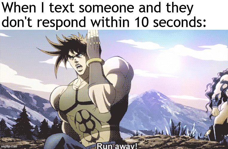 Jojo running away | When I text someone and they don't respond within 10 seconds: | image tagged in jojo running away | made w/ Imgflip meme maker