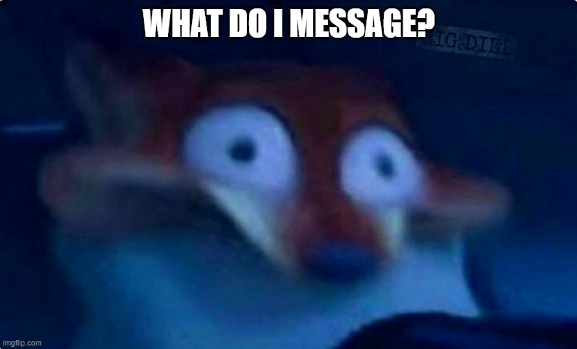 Nick Wilde | WHAT DO I MESSAGE? | image tagged in nick wilde | made w/ Imgflip meme maker