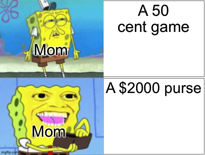 Moms are too cheap | A 50 cent game; Mom; A $2000 purse; Mom | image tagged in memes,funny,money,cash,game,cent | made w/ Imgflip meme maker