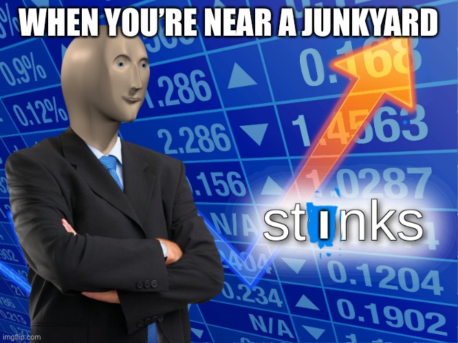 stonks | WHEN YOU’RE NEAR A JUNKYARD; I | image tagged in stonks | made w/ Imgflip meme maker