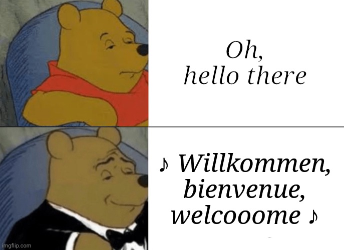 "Pooh: After Dark" | Oh, hello there; ♪ Willkommen, bienvenue, welcooome ♪ | image tagged in memes,tuxedo winnie the pooh,cabaret,fancy,theater,musicals | made w/ Imgflip meme maker