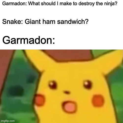 Surprised Pikachu | Garmadon: What should I make to destroy the ninja? Snake: Giant ham sandwich? Garmadon: | image tagged in memes,surprised pikachu,ninjago | made w/ Imgflip meme maker