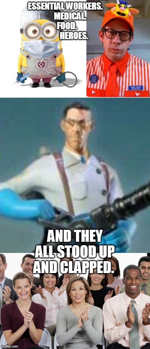 ESSENTIAL WORKERS.            
MEDICAL.      
 FOOD.           
HEROES. AND THEY ALL STOOD UP AND CLAPPED. | image tagged in fast food worker,minion nurse,people clapping,the medic tf2 | made w/ Imgflip meme maker