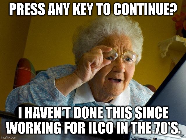 Press Any Key | PRESS ANY KEY TO CONTINUE? I HAVEN'T DONE THIS SINCE WORKING FOR ILCO IN THE 70'S. | image tagged in memes,grandma finds the internet,keys | made w/ Imgflip meme maker