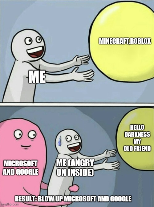 Running Away Balloon | MINECRAFT,ROBLOX; ME; HELLO DARKNESS MY OLD FRIEND; MICROSOFT AND GOOGLE; ME (ANGRY ON INSIDE); RESULT: BLOW UP MICROSOFT AND GOOGLE | image tagged in memes,running away balloon | made w/ Imgflip meme maker