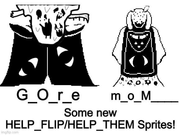 Some new HELP_FLIP/HELP_THEM sprites! | m_o_M____; G_O_r_e; Some new HELP_FLIP/HELP_THEM Sprites! | image tagged in memes,funny,toriel,asgore,undertale,creepy | made w/ Imgflip meme maker