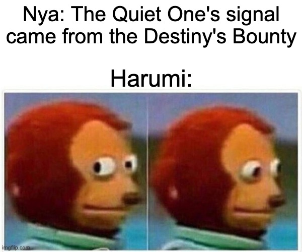 Harumi is trash | Nya: The Quiet One's signal came from the Destiny's Bounty; Harumi: | image tagged in memes,monkey puppet,ninjago | made w/ Imgflip meme maker