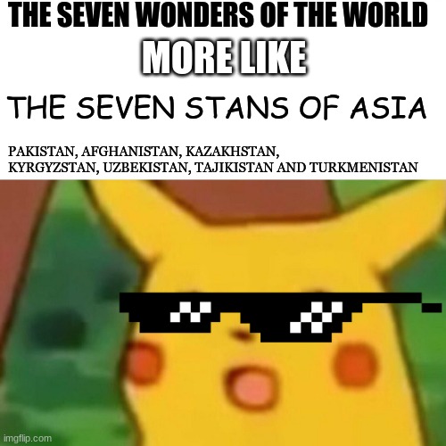 The Seven Stans Of Asia | THE SEVEN WONDERS OF THE WORLD; MORE LIKE; THE SEVEN STANS OF ASIA; PAKISTAN, AFGHANISTAN, KAZAKHSTAN, KYRGYZSTAN, UZBEKISTAN, TAJIKISTAN AND TURKMENISTAN | image tagged in memes,surprised pikachu | made w/ Imgflip meme maker