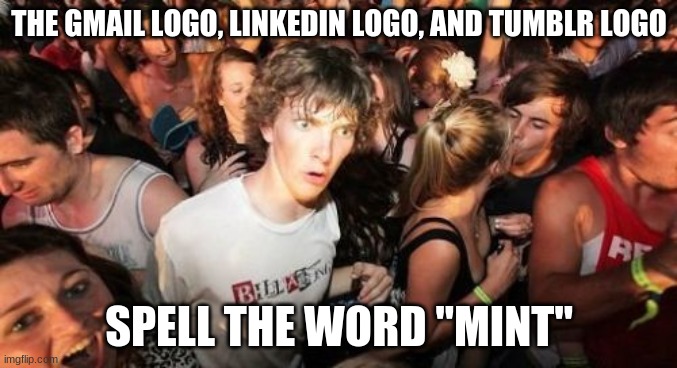 Ever notice that? | THE GMAIL LOGO, LINKEDIN LOGO, AND TUMBLR LOGO; SPELL THE WORD "MINT" | image tagged in memes,sudden clarity clarence,websites,gmail,linkedin,tumblr | made w/ Imgflip meme maker