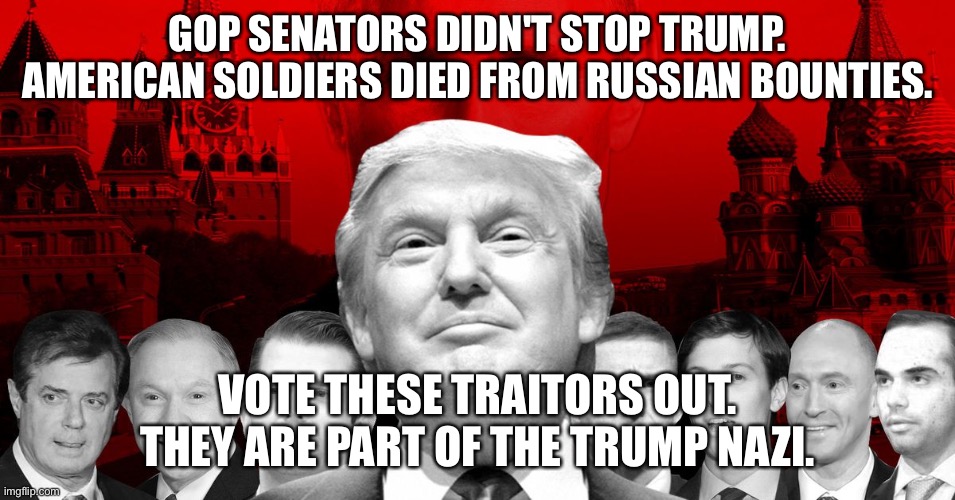 Election 2020 | GOP SENATORS DIDN'T STOP TRUMP. AMERICAN SOLDIERS DIED FROM RUSSIAN BOUNTIES. VOTE THESE TRAITORS OUT. THEY ARE PART OF THE TRUMP NAZI. | image tagged in trump,biden,gop,covid-19 | made w/ Imgflip meme maker