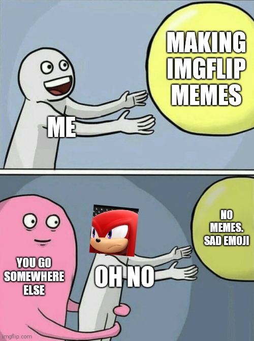 Running Away Balloon | MAKING IMGFLIP MEMES; ME; NO MEMES. SAD EMOJI; YOU GO SOMEWHERE ELSE; OH NO | image tagged in memes,running away balloon | made w/ Imgflip meme maker