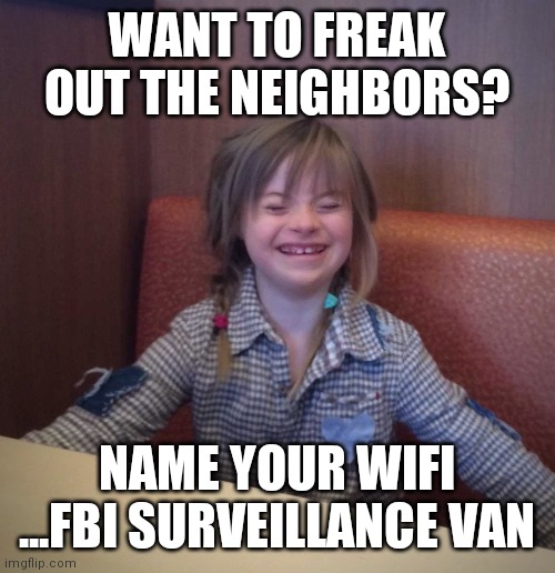 Happy girl | WANT TO FREAK OUT THE NEIGHBORS? NAME YOUR WIFI ...FBI SURVEILLANCE VAN | image tagged in happy girl | made w/ Imgflip meme maker