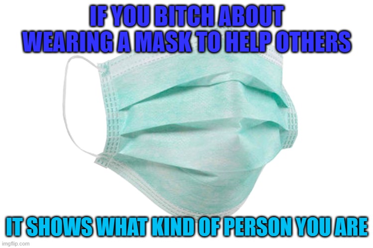 Face mask | IF YOU BITCH ABOUT WEARING A MASK TO HELP OTHERS; IT SHOWS WHAT KIND OF PERSON YOU ARE | image tagged in face mask,idiots covid 19 | made w/ Imgflip meme maker