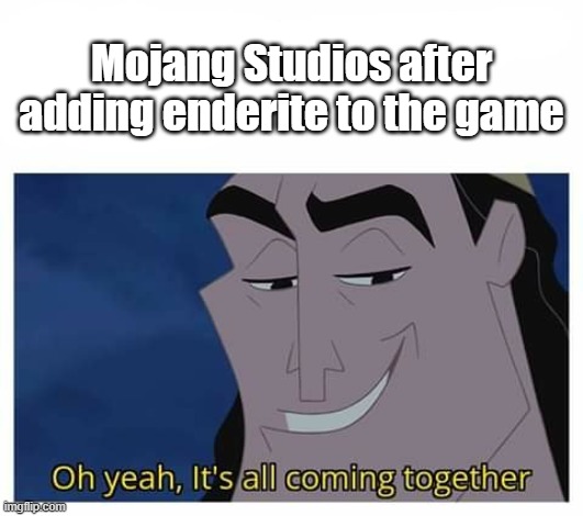 Enderite | Mojang Studios after adding enderite to the game | image tagged in oh yeah it's all coming together,enderite,nether,netherite,minecraft,memes | made w/ Imgflip meme maker
