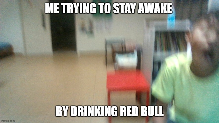 s | ME TRYING TO STAY AWAKE; BY DRINKING RED BULL | image tagged in idk girl | made w/ Imgflip meme maker