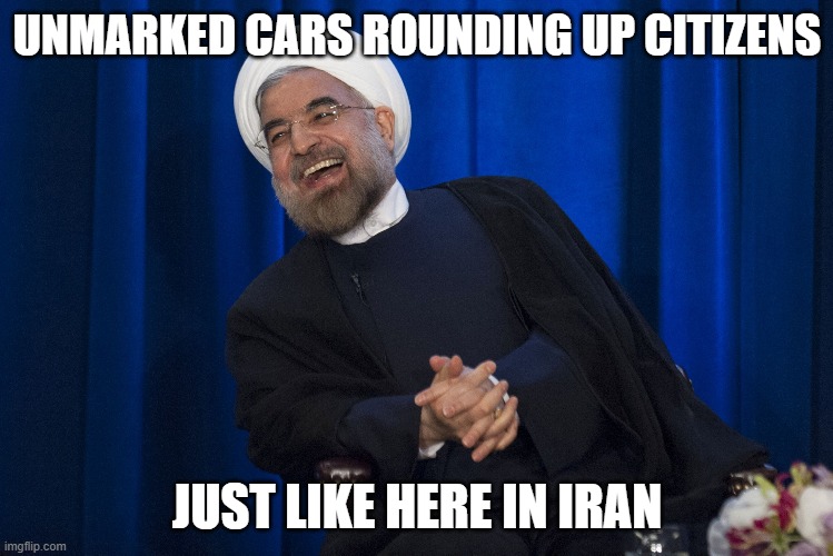 Trump spits on the flag and constitution everyday | UNMARKED CARS ROUNDING UP CITIZENS; JUST LIKE HERE IN IRAN | image tagged in iran laughing,memes,politics,protest | made w/ Imgflip meme maker