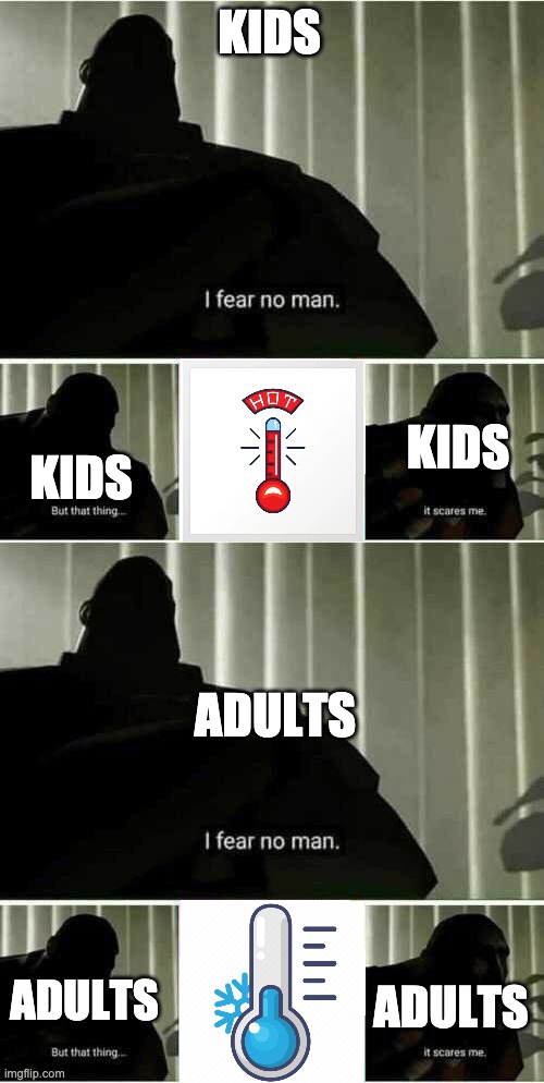 true tho | KIDS; KIDS; KIDS; ADULTS; ADULTS; ADULTS | image tagged in i fear no man | made w/ Imgflip meme maker