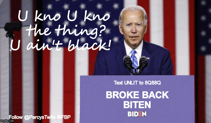 BROKE BACK BITEN BIDEN | U kno U kno 
the thing?


U ain't black! Follow @PercysTwits #IFBP | image tagged in creepy joe biden | made w/ Imgflip meme maker