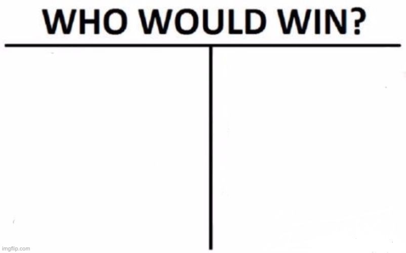 A MEME WITH VERY LITTLE WORDS | image tagged in memes,who would win | made w/ Imgflip meme maker