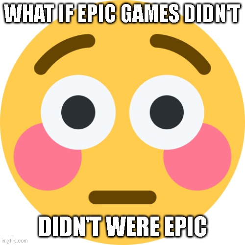 What if | WHAT IF EPIC GAMES DIDN'T; DIDN'T WERE EPIC | image tagged in memes,funny,funny meme | made w/ Imgflip meme maker